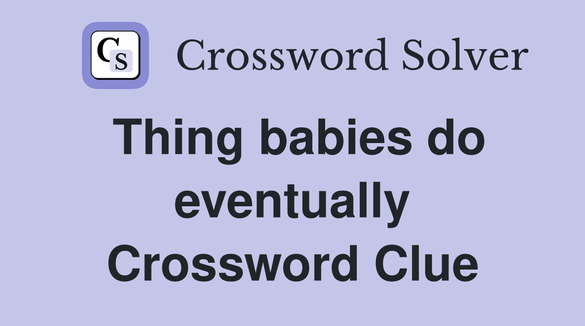 Thing babies do eventually Crossword Clue