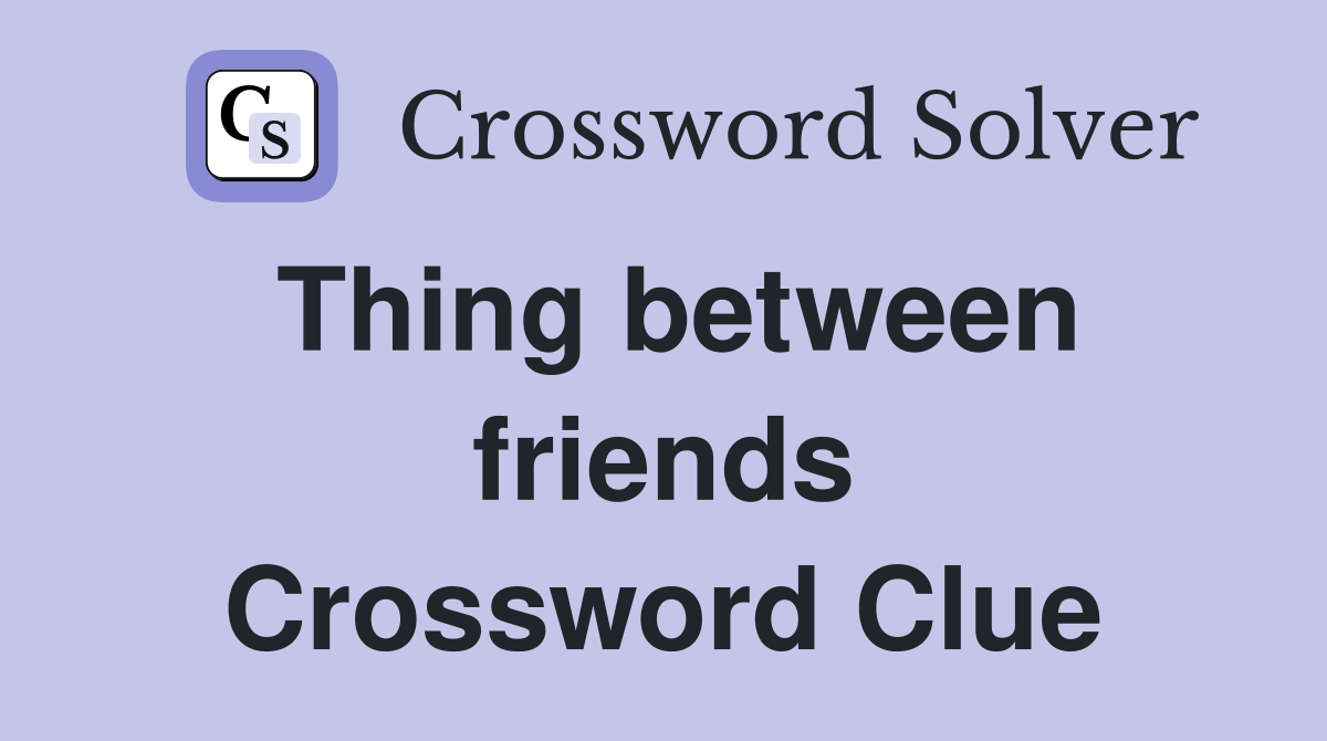 Thing between friends Crossword Clue