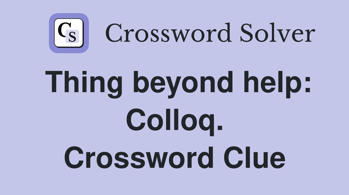 Thing beyond help: Colloq. Crossword Clue