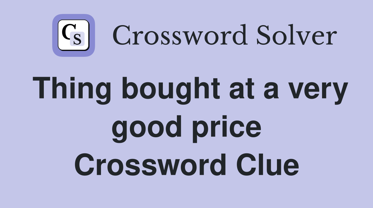 Thing bought at a very good price Crossword Clue
