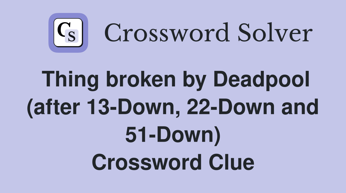 Thing broken by Deadpool (after 13-Down, 22-Down and 51-Down) Crossword Clue