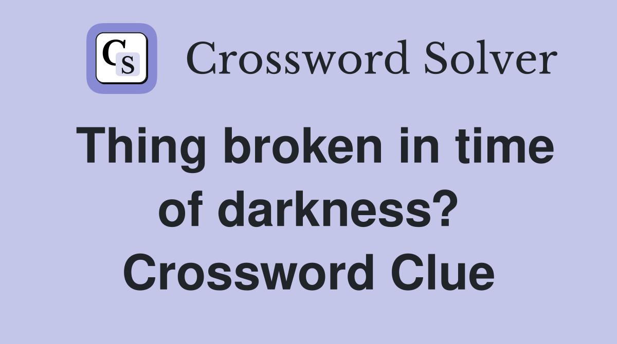 Thing broken in time of darkness? Crossword Clue