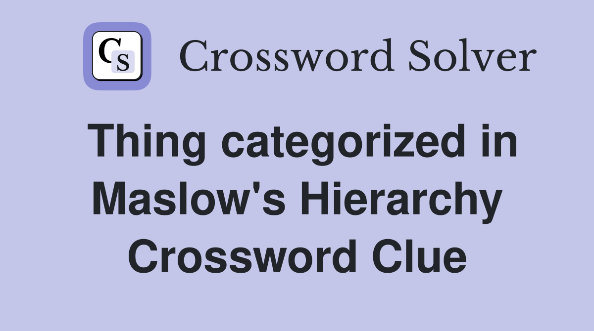 Thing categorized in Maslow's Hierarchy Crossword Clue