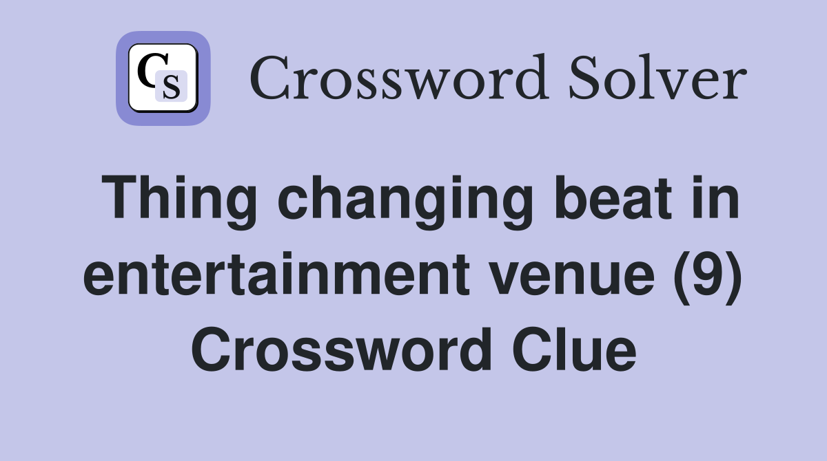 Thing changing beat in entertainment venue (9) Crossword Clue