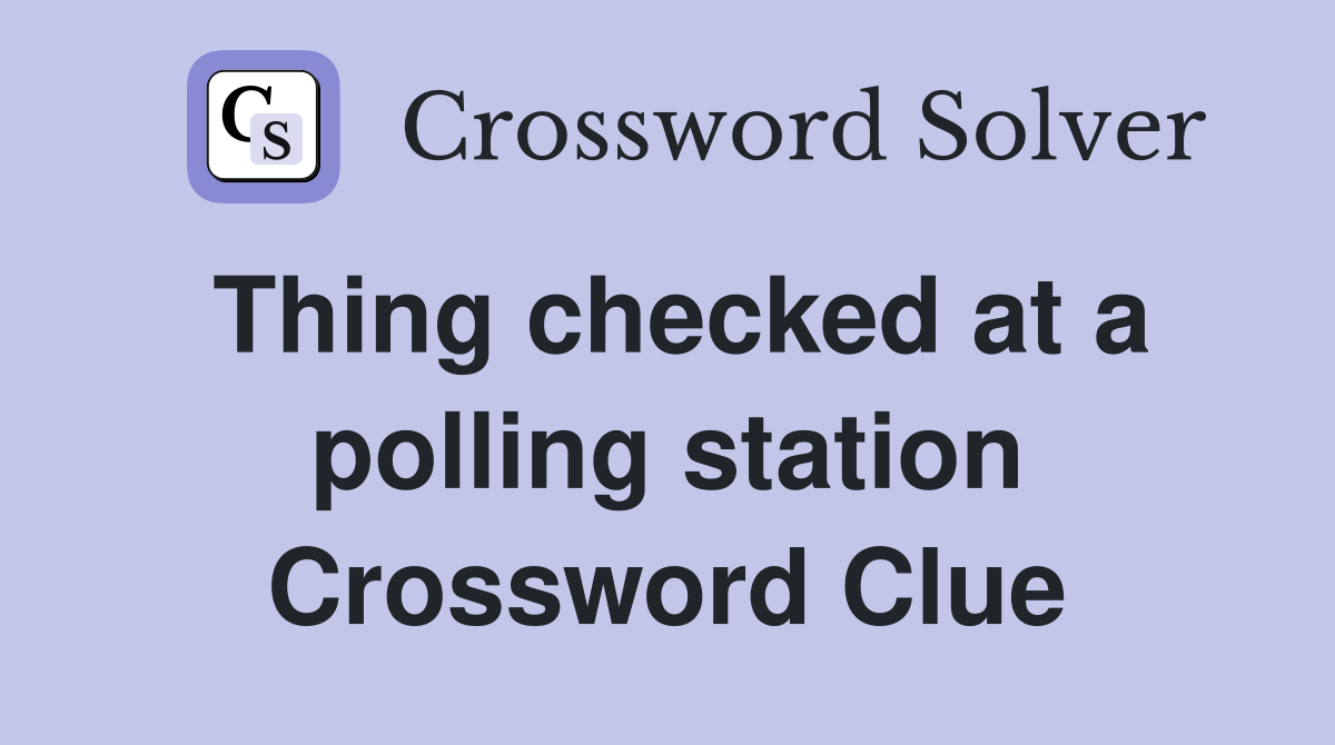 Thing checked at a polling station Crossword Clue