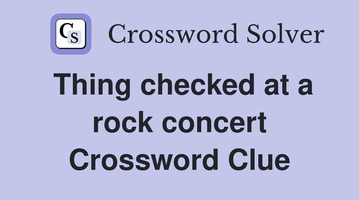 Thing checked at a rock concert Crossword Clue
