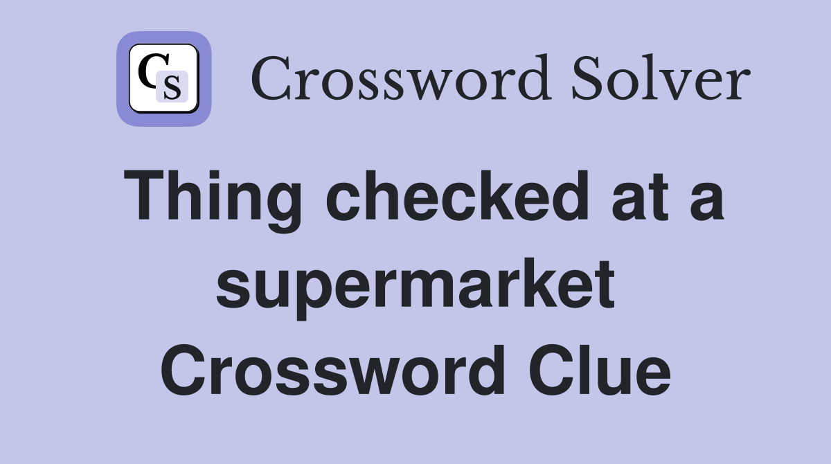 Thing checked at a supermarket Crossword Clue