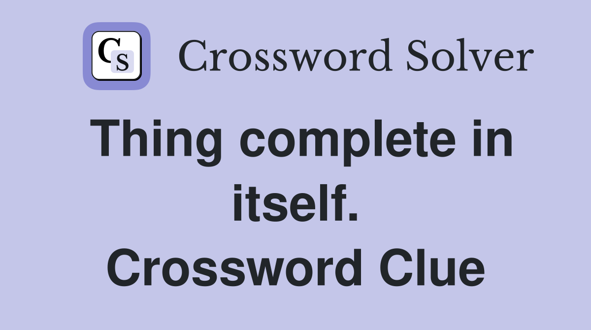 Thing complete in itself. Crossword Clue