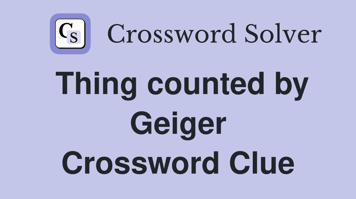 Thing counted by Geiger Crossword Clue