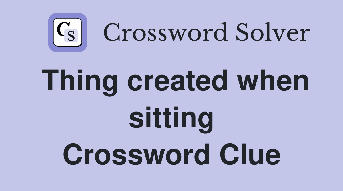 Thing created when sitting Crossword Clue