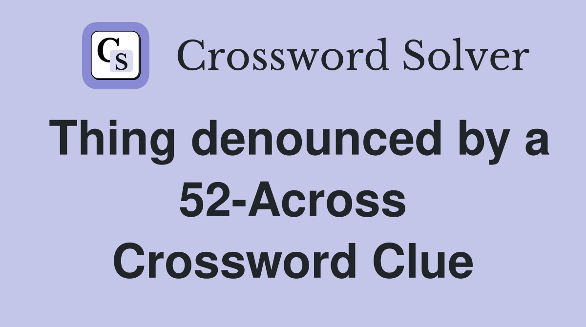 Thing denounced by a 52-Across Crossword Clue