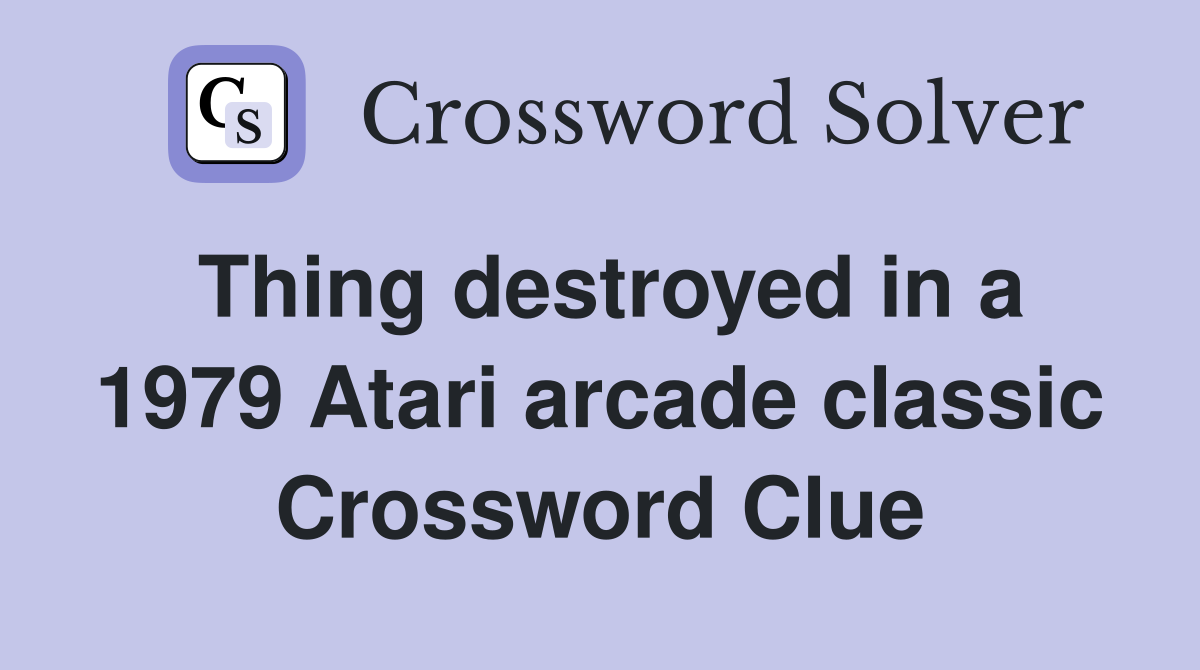 Thing destroyed in a 1979 Atari arcade classic Crossword Clue