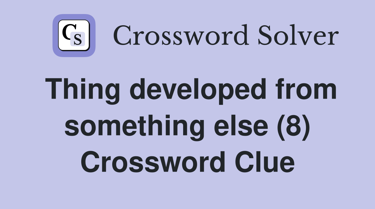 Thing developed from something else (8) Crossword Clue