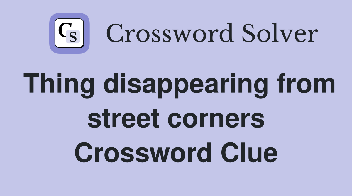 Thing disappearing from street corners Crossword Clue