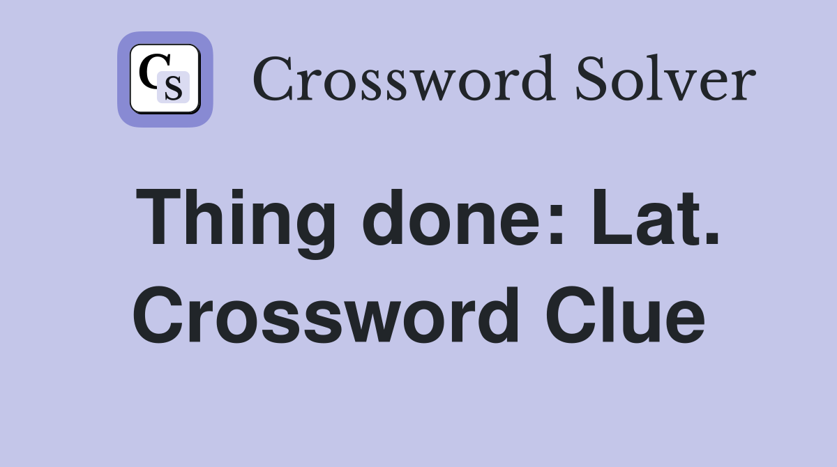 Thing done: Lat. Crossword Clue