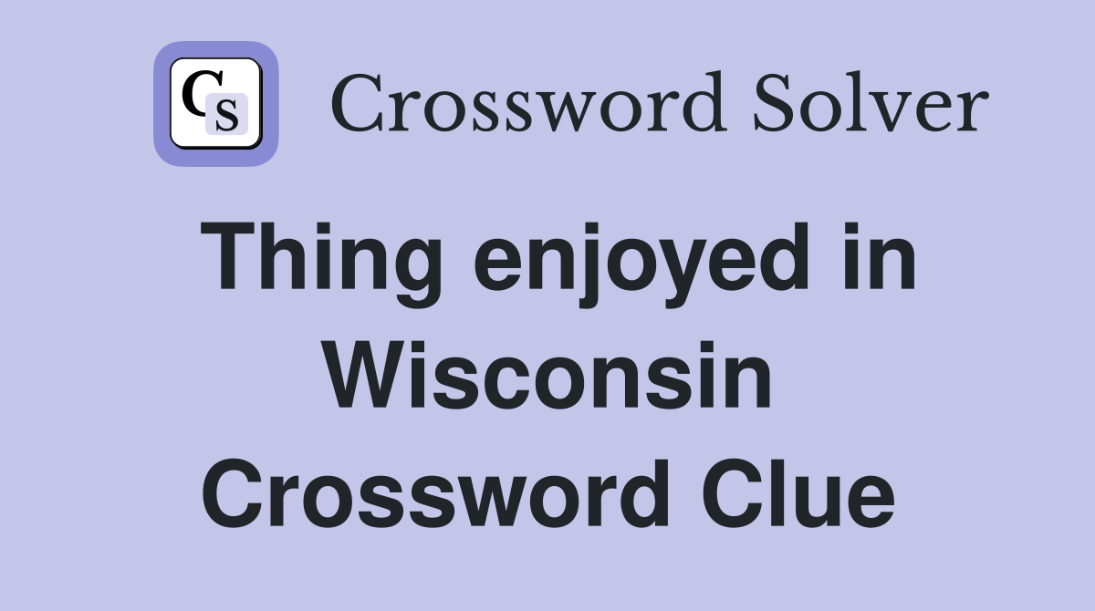Thing enjoyed in Wisconsin Crossword Clue
