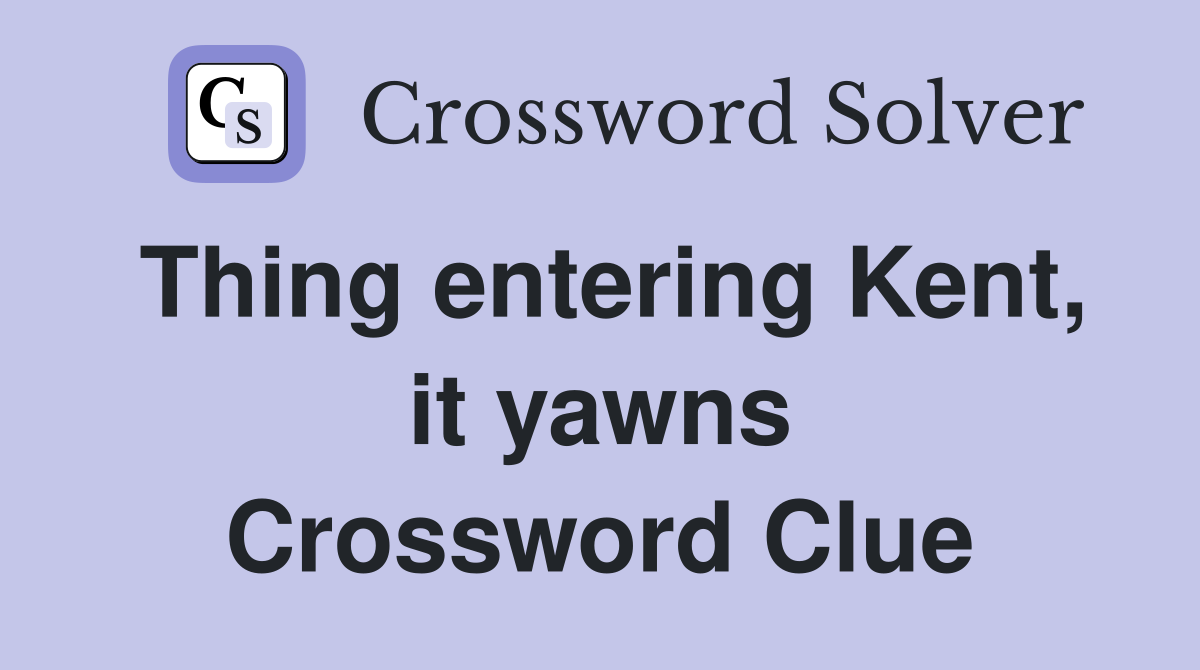 Thing entering Kent, it yawns Crossword Clue