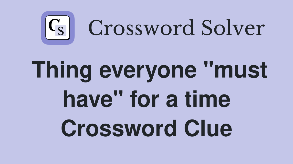Thing everyone "must have" for a time Crossword Clue
