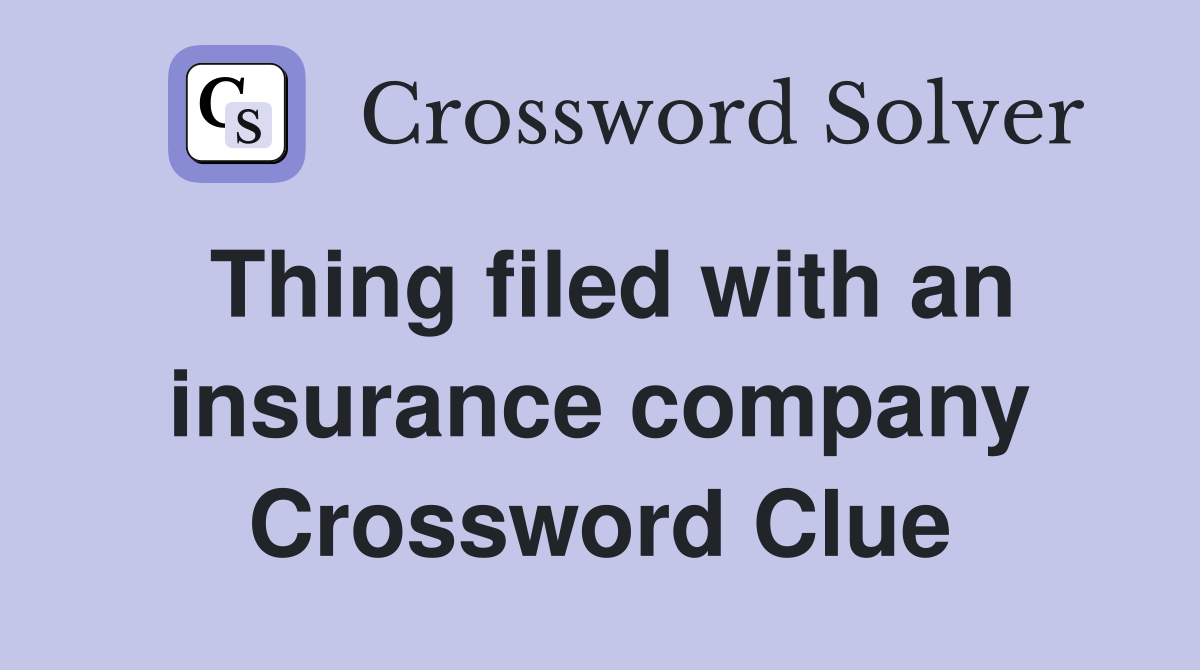 Thing filed with an insurance company Crossword Clue