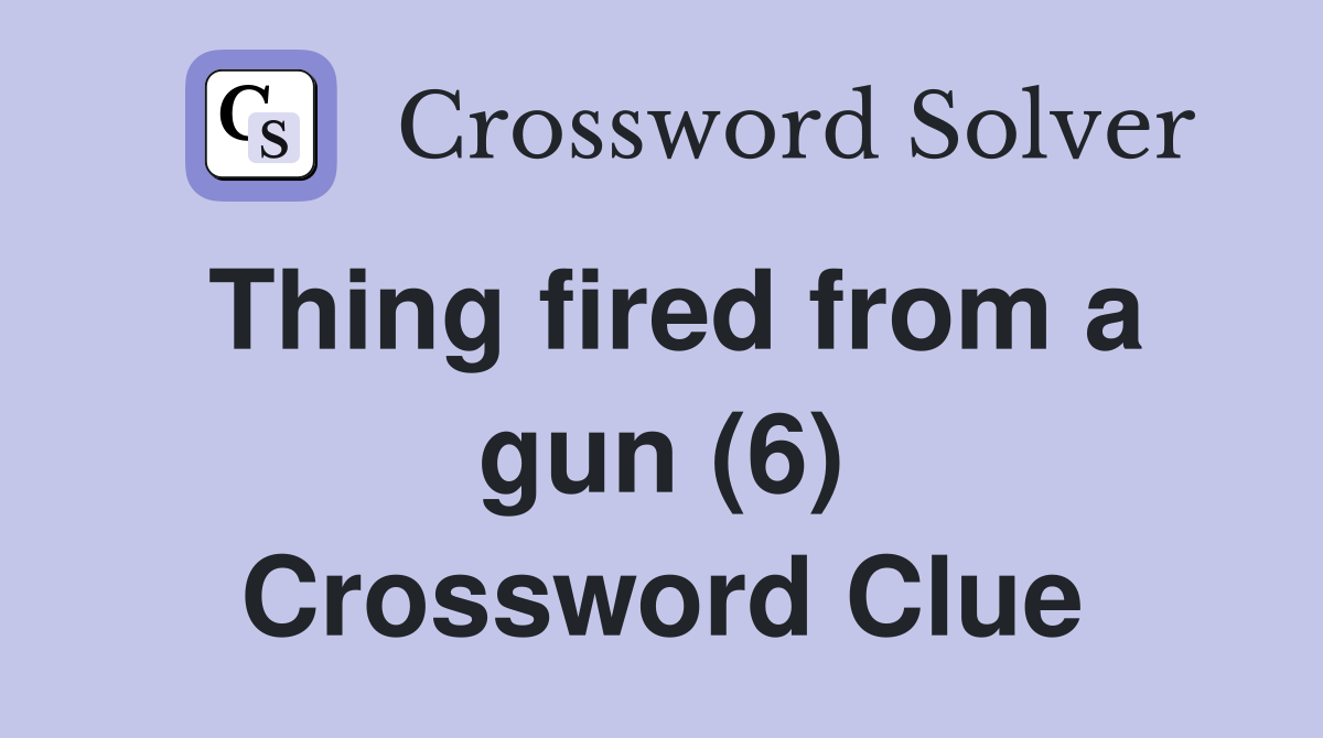 Thing fired from a gun (6) Crossword Clue
