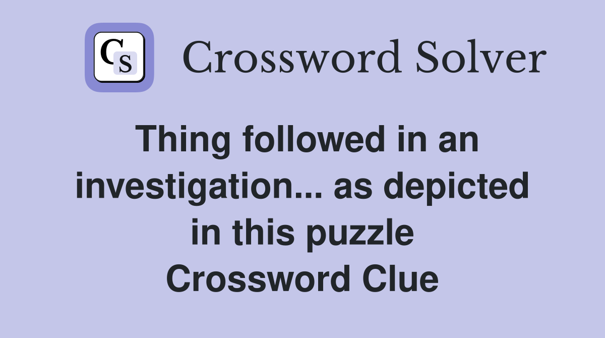 Thing followed in an investigation... as depicted in this puzzle Crossword Clue