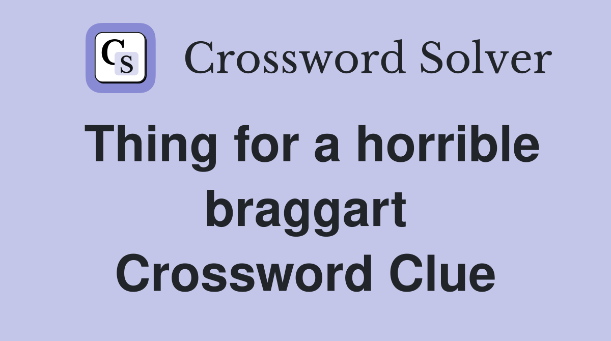Thing for a horrible braggart Crossword Clue