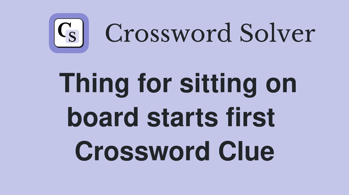 Thing for sitting on board starts first  Crossword Clue