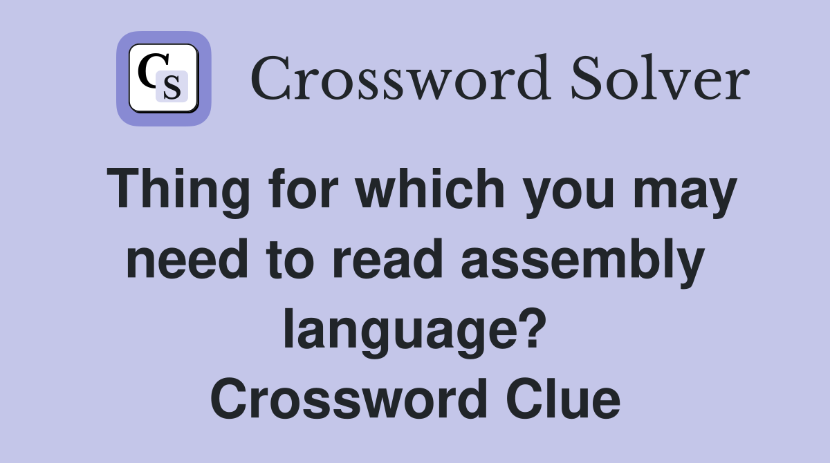 Thing for which you may need to read assembly language? Crossword Clue