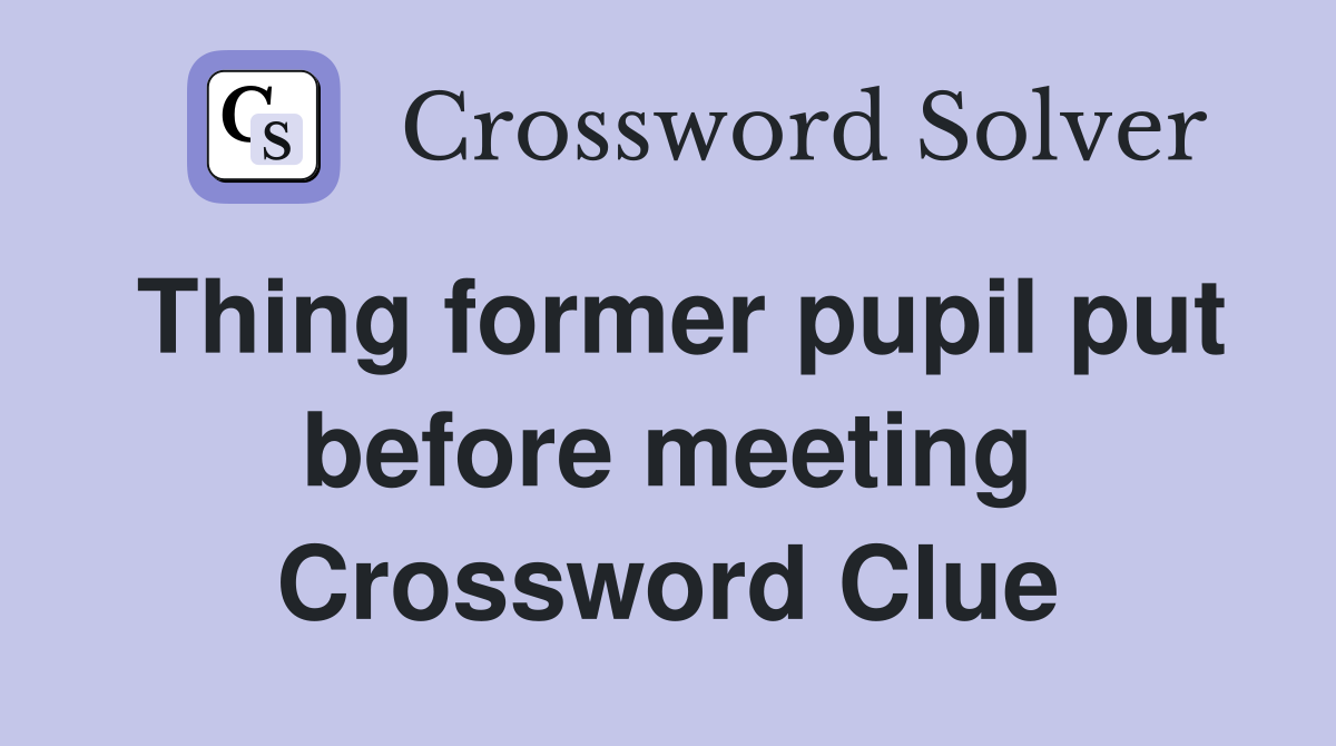 Thing former pupil put before meeting Crossword Clue