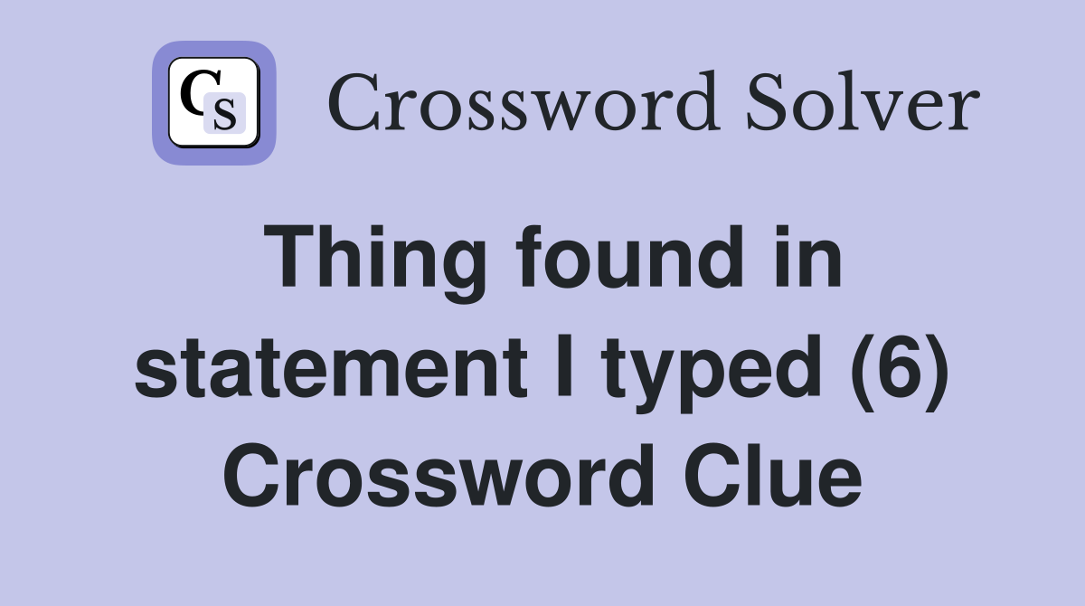 Thing found in statement I typed (6) Crossword Clue