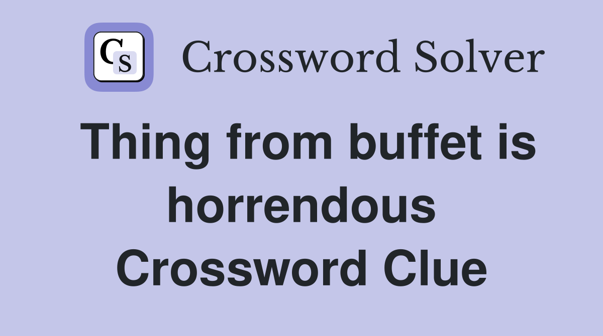 Thing from buffet is horrendous Crossword Clue