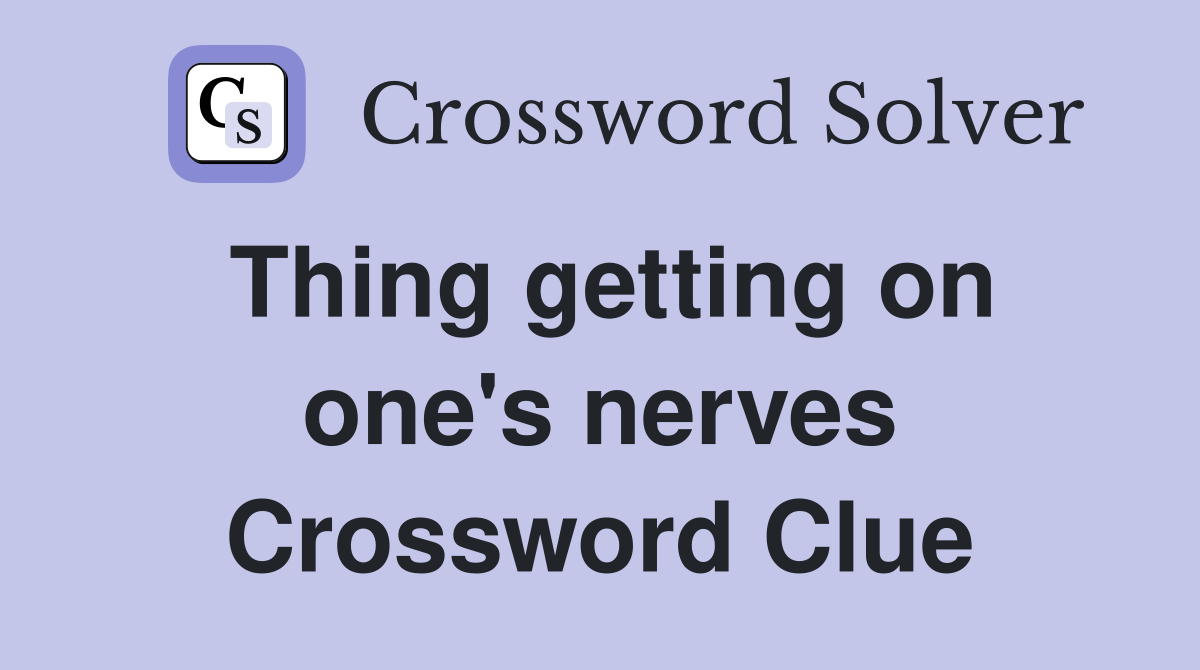 Thing getting on one's nerves Crossword Clue