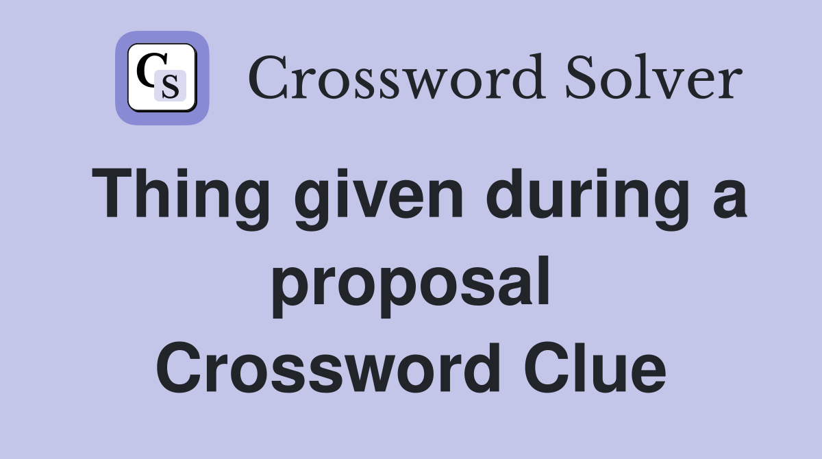Thing given during a proposal Crossword Clue