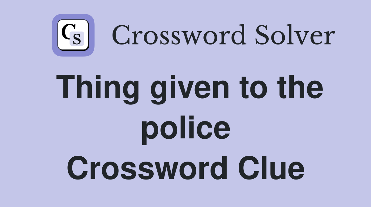 Thing given to the police Crossword Clue