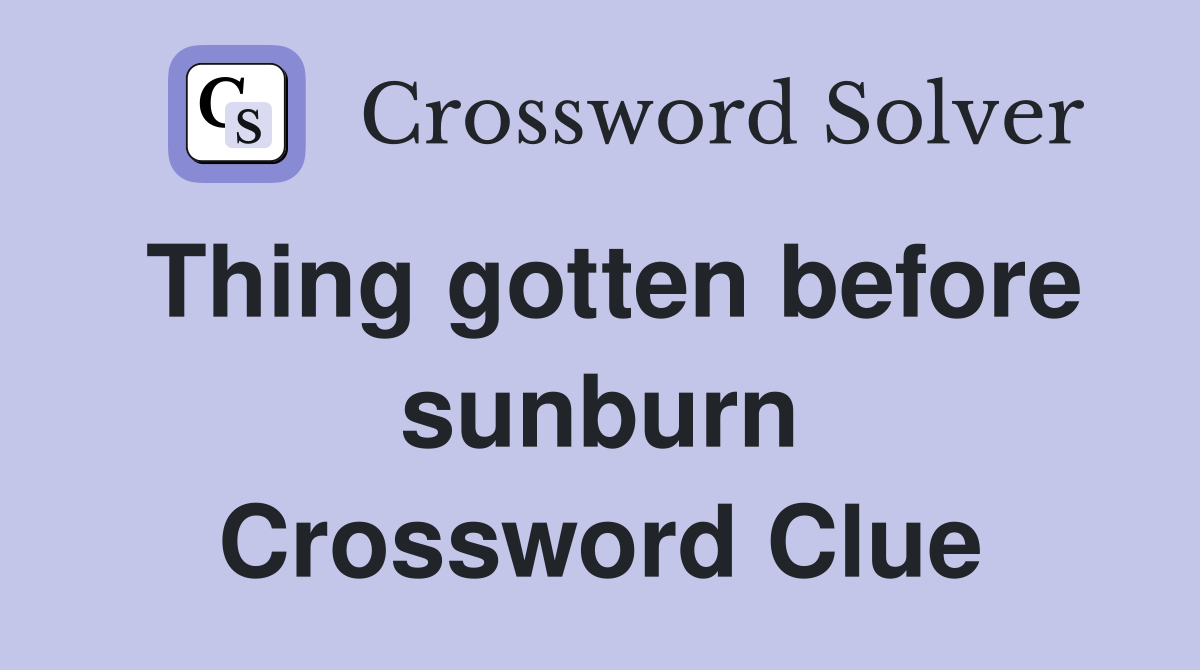 Thing gotten before sunburn Crossword Clue