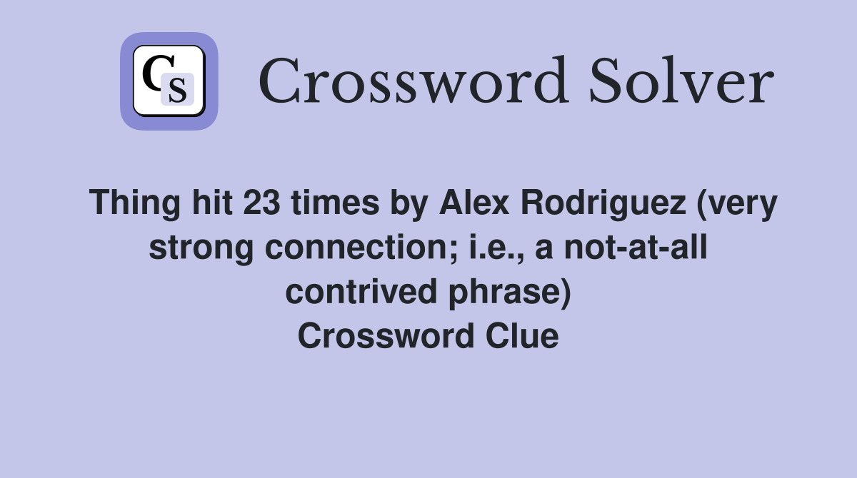 Thing hit 23 times by Alex Rodriguez (very strong connection; i.e., a not-at-all contrived phrase) Crossword Clue