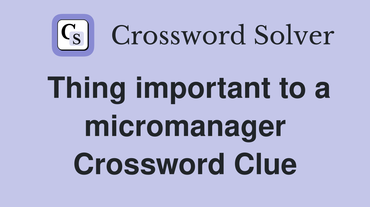 Thing important to a micromanager Crossword Clue