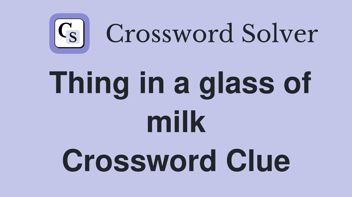 Thing in a glass of milk Crossword Clue