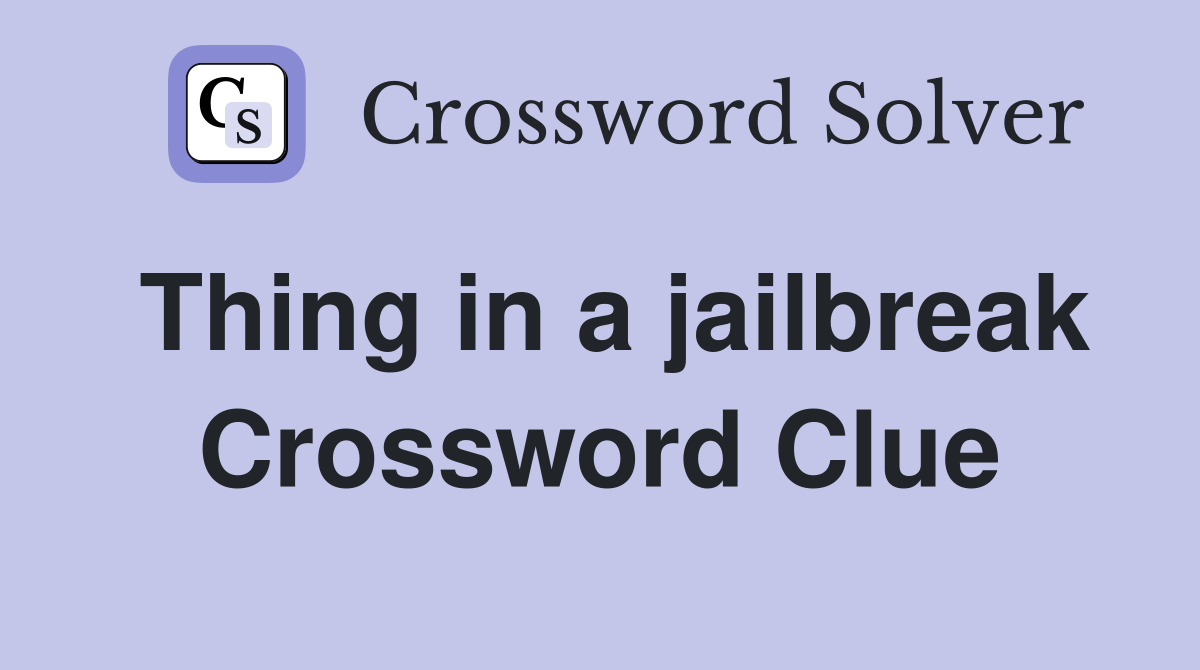 Thing in a jailbreak Crossword Clue