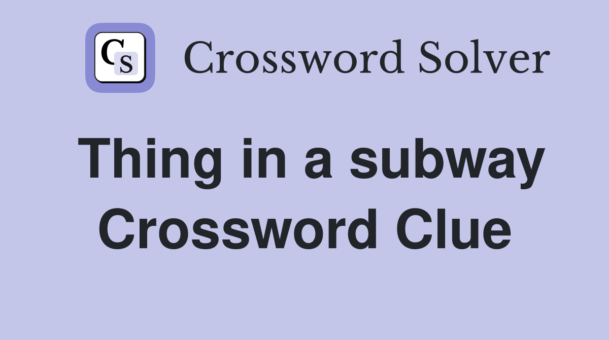 Thing in a subway Crossword Clue