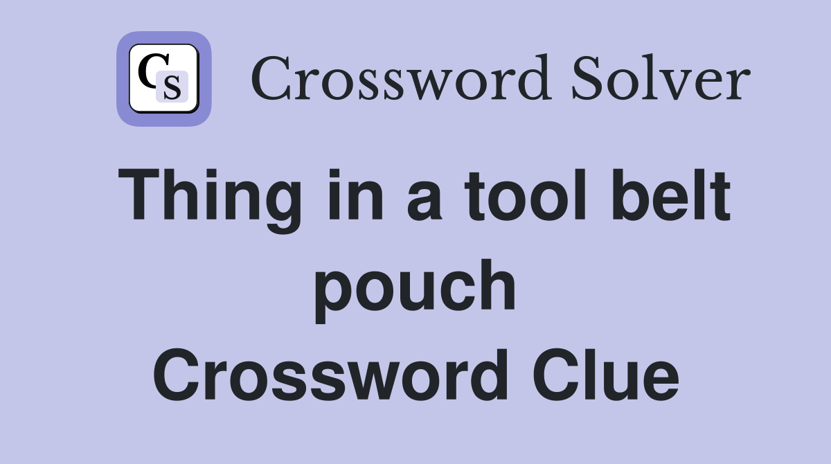 Thing in a tool belt pouch Crossword Clue