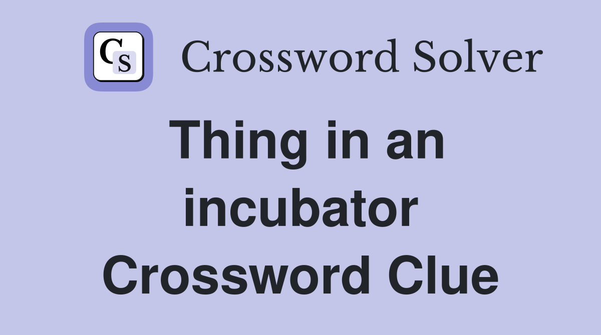 Thing in an incubator Crossword Clue
