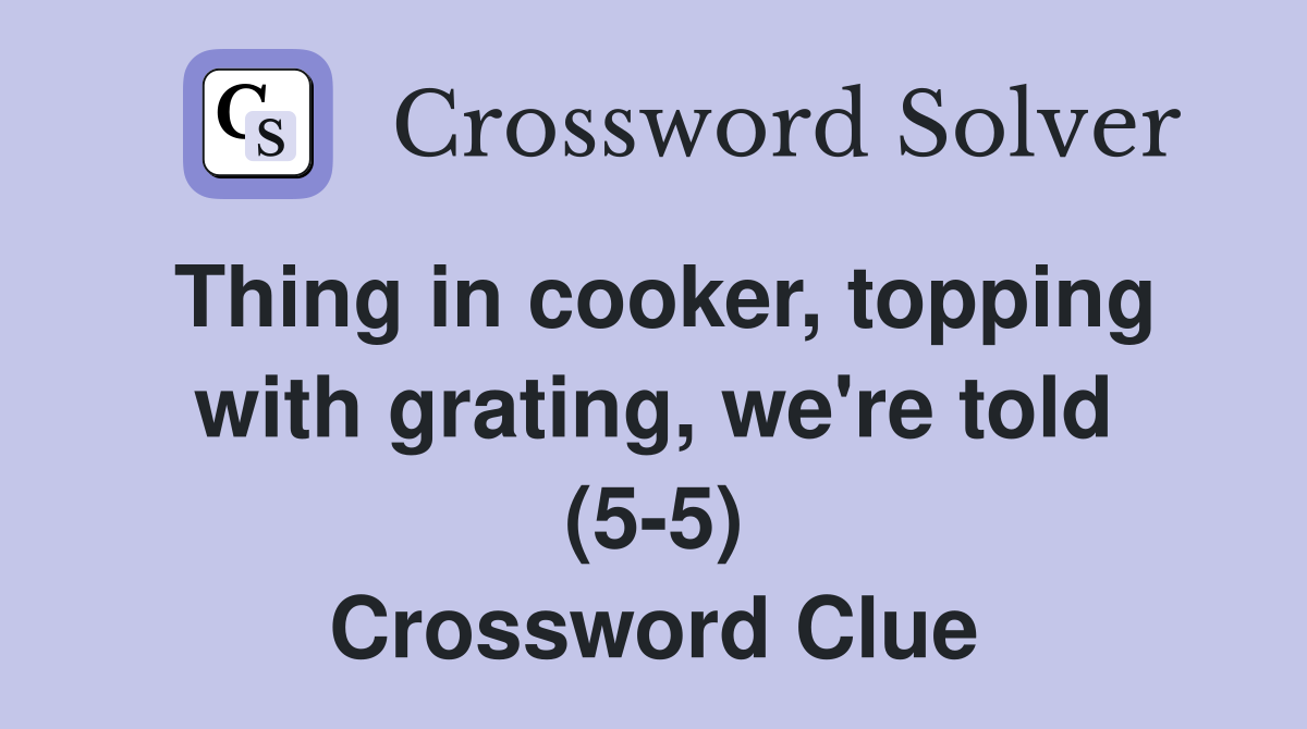 Thing in cooker, topping with grating, we're told (5-5) Crossword Clue
