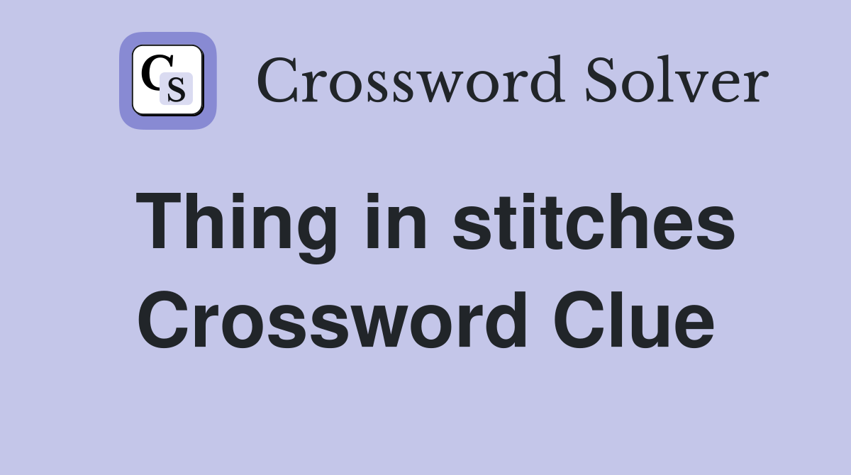 Thing in stitches Crossword Clue