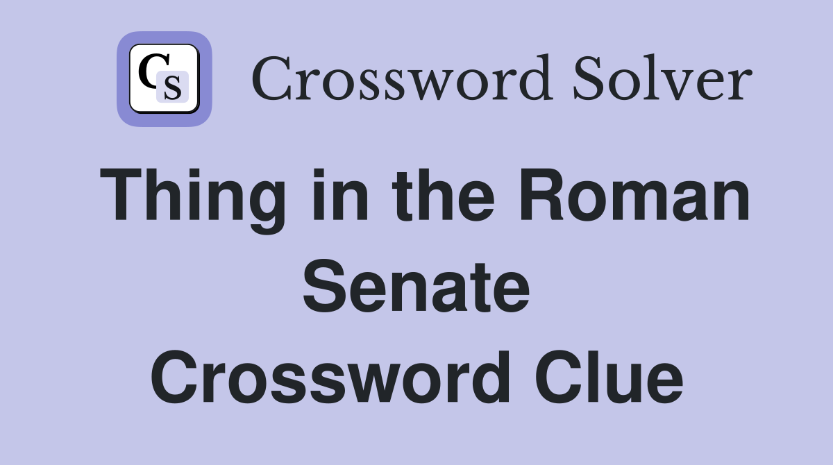 Thing in the Roman Senate Crossword Clue