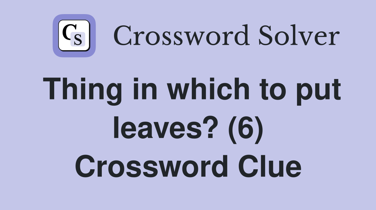 Thing in which to put leaves? (6) Crossword Clue
