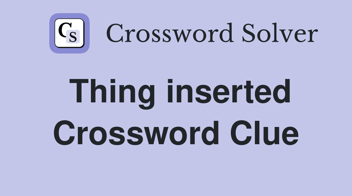 Thing inserted Crossword Clue
