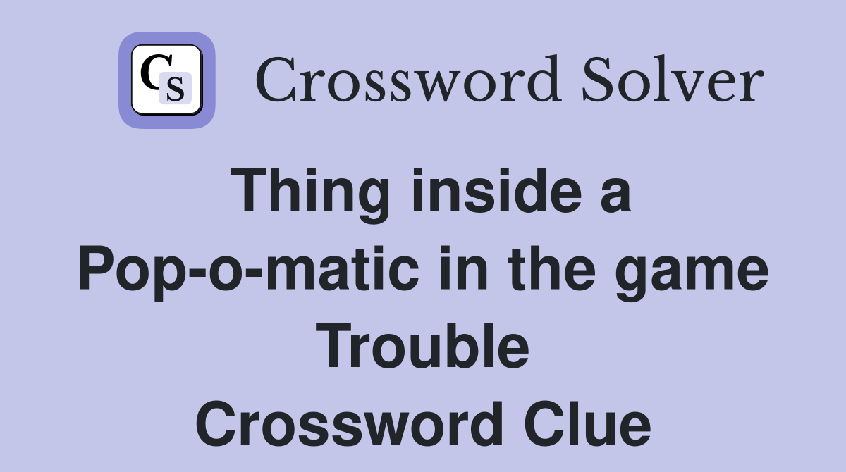 Thing inside a Pop-o-matic in the game Trouble Crossword Clue