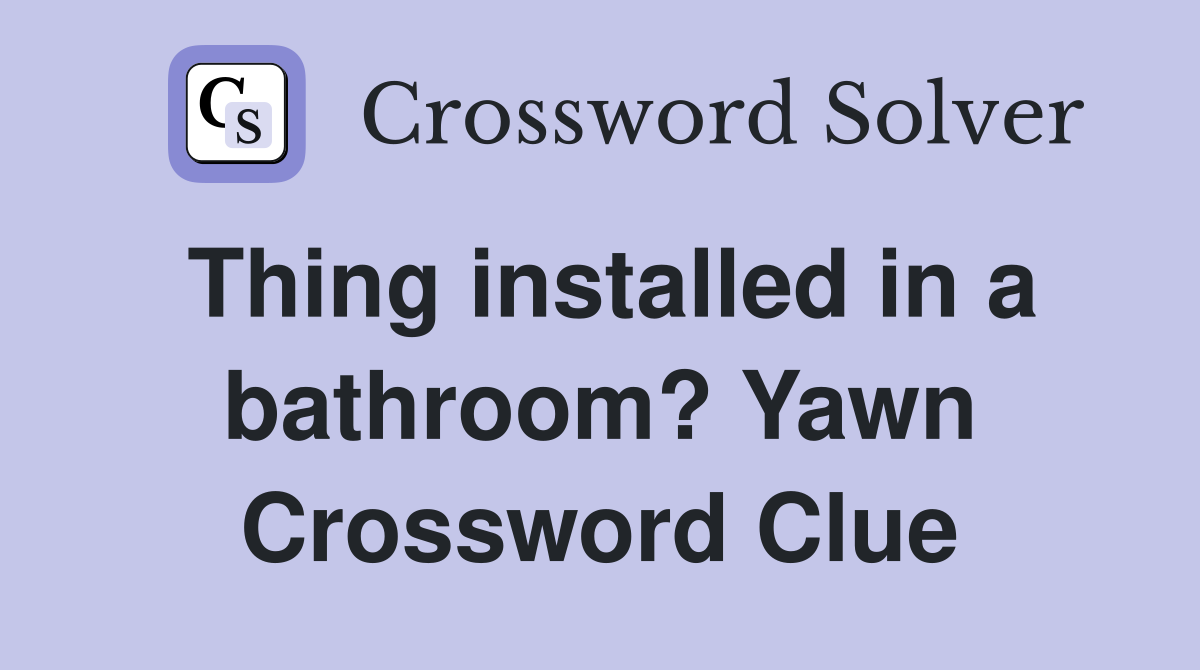 Thing installed in a bathroom? Yawn Crossword Clue