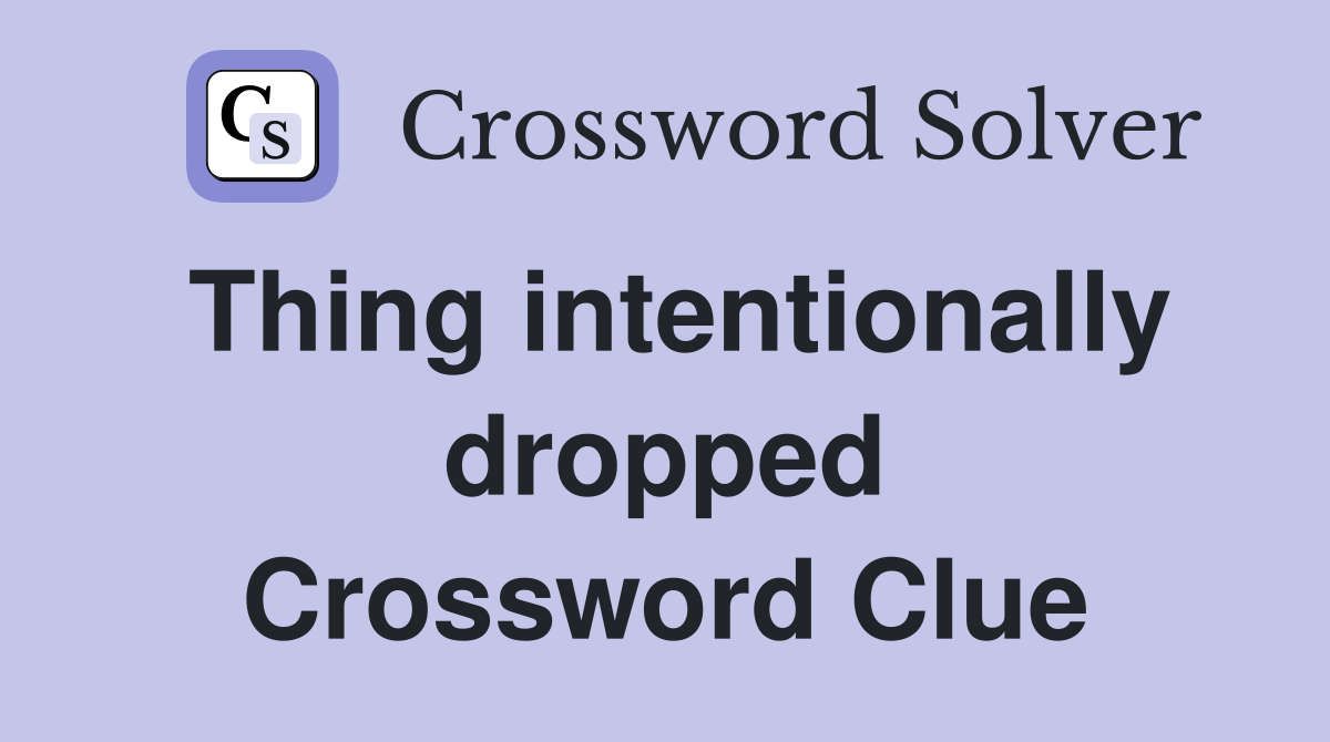 Thing intentionally dropped Crossword Clue